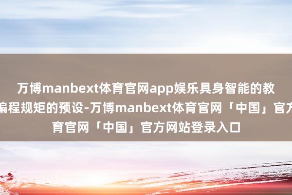 万博manbext体育官网app娱乐具身智能的教导不再依赖于编程规矩的预设-万博manbext体育官网「中国」官方网站登录入口