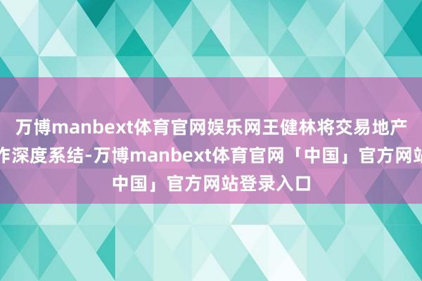 万博manbext体育官网娱乐网王健林将交易地产与老本运作深度系结-万博manbext体育官网「中国」官方网站登录入口