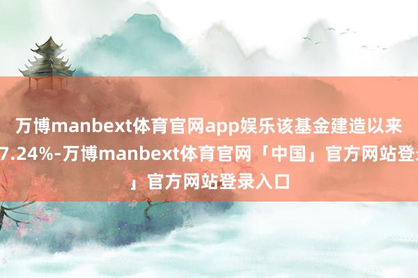 万博manbext体育官网app娱乐该基金建造以来收益67.24%-万博manbext体育官网「中国」官方网站登录入口
