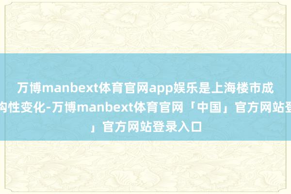 万博manbext体育官网app娱乐是上海楼市成交的结构性变化-万博manbext体育官网「中国」官方网站登录入口