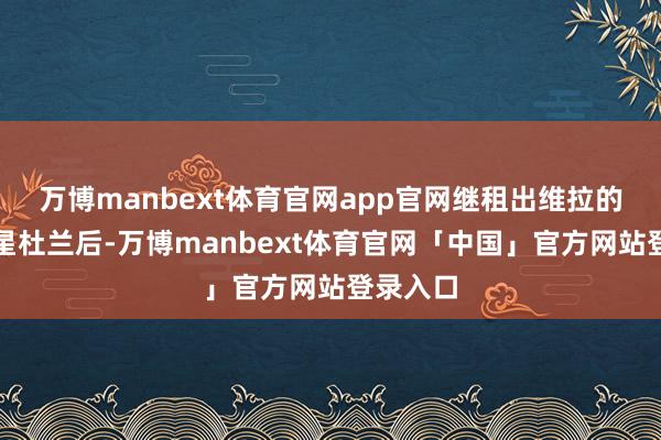 万博manbext体育官网app官网继租出维拉的锋线新星杜兰后-万博manbext体育官网「中国」官方网站登录入口