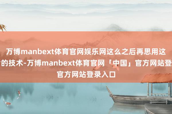 万博manbext体育官网娱乐网这么之后再思用这张图片的技术-万博manbext体育官网「中国」官方网站登录入口