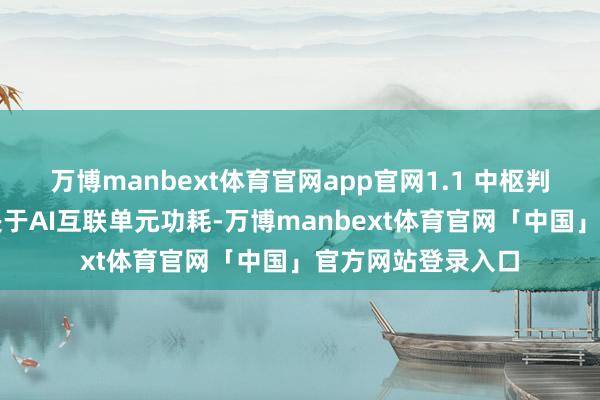 万博manbext体育官网app官网1.1 中枢判断：商场增长取决于AI互联单元功耗-万博manbext体育官网「中国」官方网站登录入口