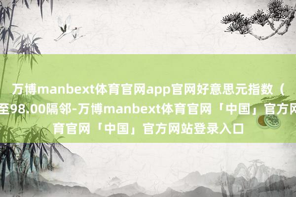 万博manbext体育官网app官网好意思元指数（DXY）回落至98.00隔邻-万博manbext体育官网「中国」官方网站登录入口
