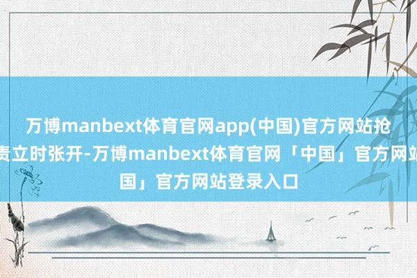 万博manbext体育官网app(中国)官方网站抢险救济职责立时张开-万博manbext体育官网「中国」官方网站登录入口