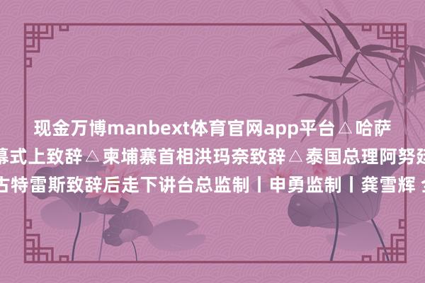 现金万博manbext体育官网app平台△哈萨克斯坦总统托卡耶夫在开幕式上致辞△柬埔寨首相洪玛奈致辞△泰国总理阿努廷致辞△勾搭国通告长古特雷斯致辞后走下讲台总监制丨申勇监制丨龚雪辉 全宇虹影相丨李晋制作丨陈括 张晶 谢薇婧 王原宥 李璐统筹丨陈扬 郑英民 闫伸-万博manbext体育官网「中国」官方网站登录入口