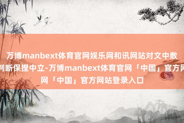 万博manbext体育官网娱乐网和讯网站对文中敷陈、不雅点判断保捏中立-万博manbext体育官网「中国」官方网站登录入口