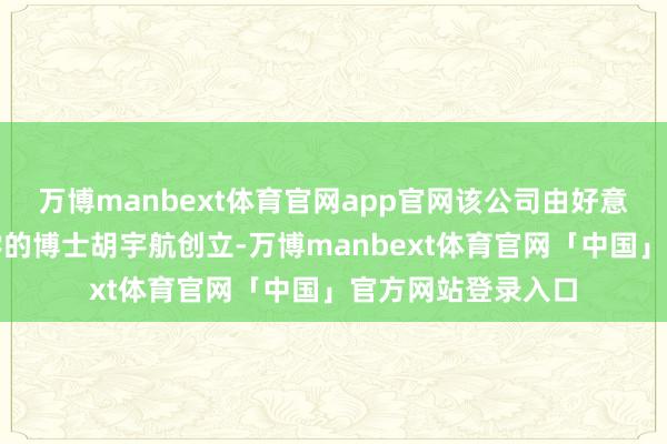 万博manbext体育官网app官网该公司由好意思国哥伦比亚大学的博士胡宇航创立-万博manbext体育官网「中国」官方网站登录入口