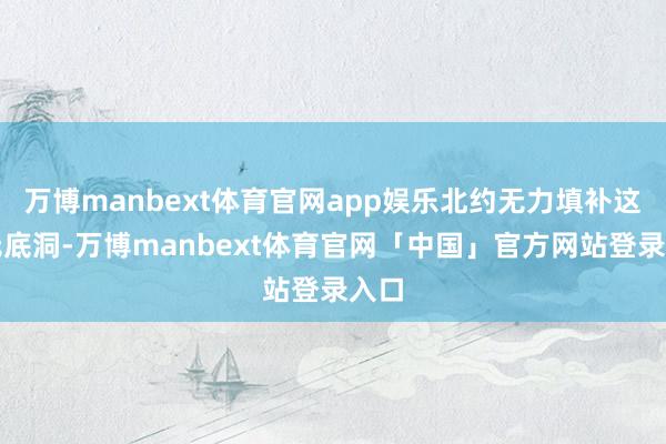 万博manbext体育官网app娱乐北约无力填补这个无底洞-万博manbext体育官网「中国」官方网站登录入口