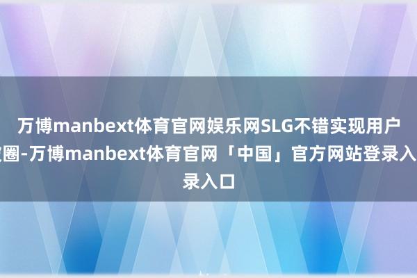 万博manbext体育官网娱乐网SLG不错实现用户破圈-万博manbext体育官网「中国」官方网站登录入口