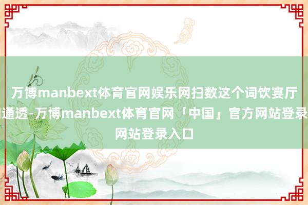 万博manbext体育官网娱乐网扫数这个词饮宴厅空间通透-万博manbext体育官网「中国」官方网站登录入口