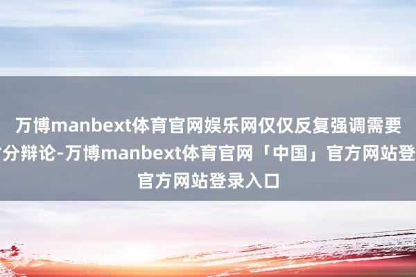 万博manbext体育官网娱乐网仅仅反复强调需要更多时分辩论-万博manbext体育官网「中国」官方网站登录入口