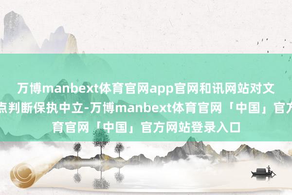 万博manbext体育官网app官网和讯网站对文中述说、不雅点判断保执中立-万博manbext体育官网「中国」官方网站登录入口