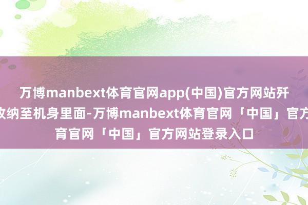 万博manbext体育官网app(中国)官方网站歼-35的尾钩可收纳至机身里面-万博manbext体育官网「中国」官方网站登录入口