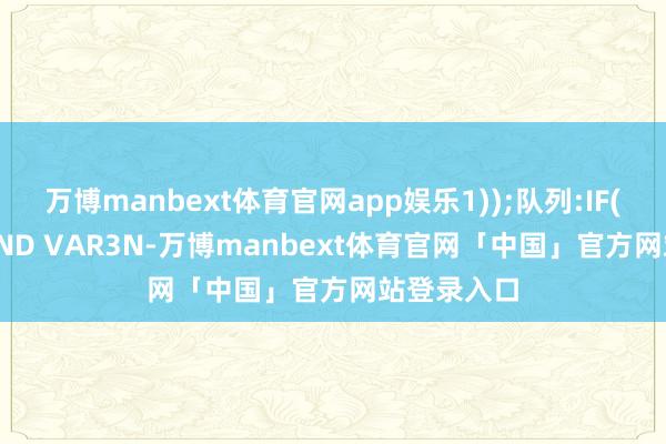 万博manbext体育官网app娱乐1));队列:IF(VAR2N AND VAR3N-万博manbext体育官网「中国」官方网站登录入口