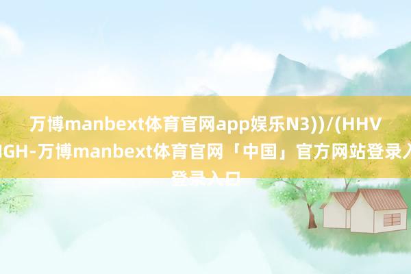 万博manbext体育官网app娱乐N3))/(HHV(HIGH-万博manbext体育官网「中国」官方网站登录入口