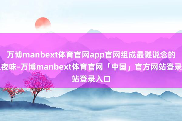 万博manbext体育官网app官网组成最隧说念的顺德夜味-万博manbext体育官网「中国」官方网站登录入口