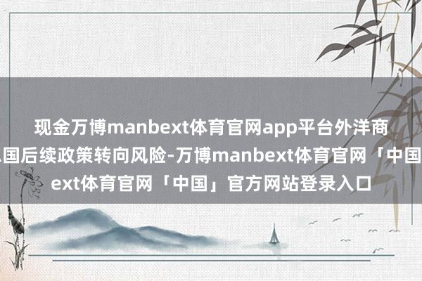 现金万博manbext体育官网app平台　　外洋商场已初始警惕好意思国后续政策转向风险-万博manbext体育官网「中国」官方网站登录入口