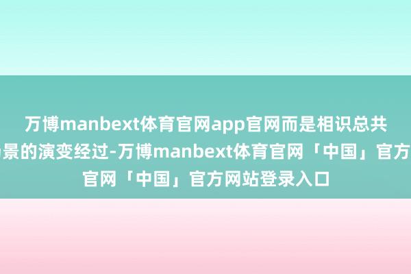 万博manbext体育官网app官网而是相识总共这个词交通场景的演变经过-万博manbext体育官网「中国」官方网站登录入口